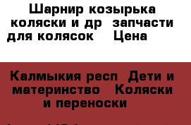 Шарнир козырька коляски и др. запчасти для колясок. › Цена ­ 700 - Калмыкия респ. Дети и материнство » Коляски и переноски   